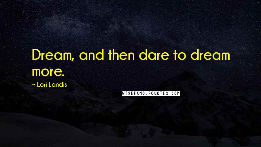 Lori Landis Quotes: Dream, and then dare to dream more.