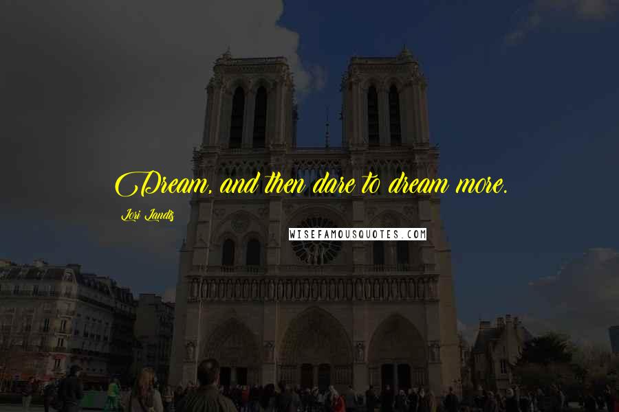 Lori Landis Quotes: Dream, and then dare to dream more.