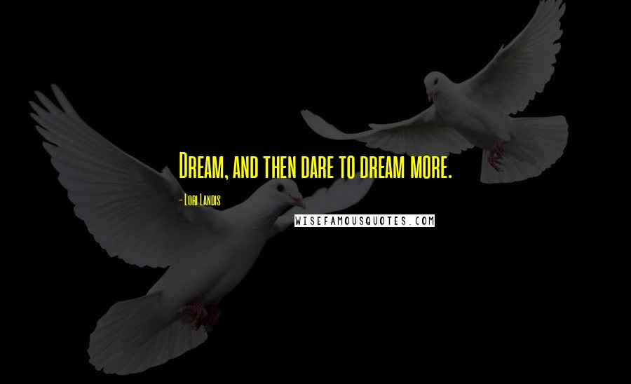 Lori Landis Quotes: Dream, and then dare to dream more.