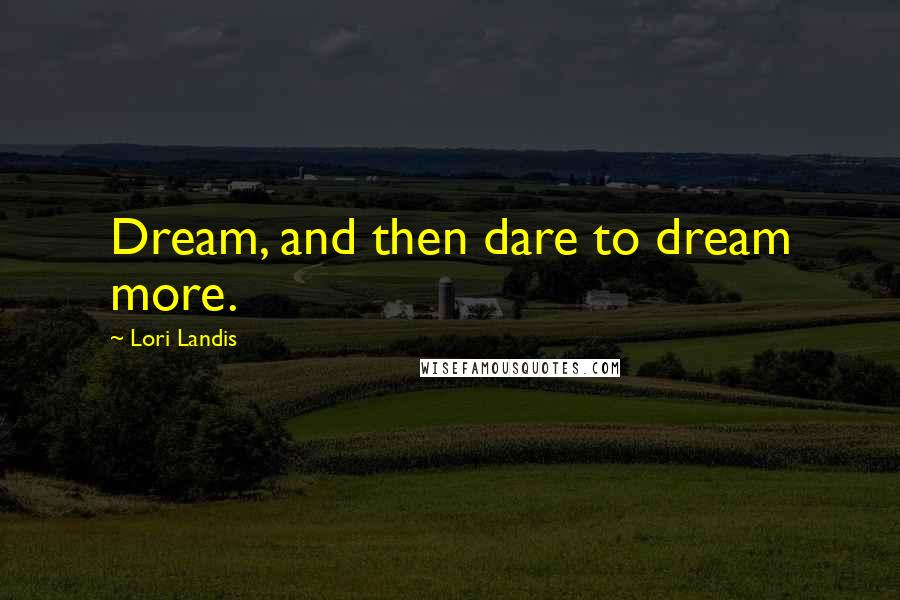 Lori Landis Quotes: Dream, and then dare to dream more.