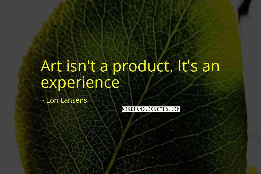 Lori Lansens Quotes: Art isn't a product. It's an experience