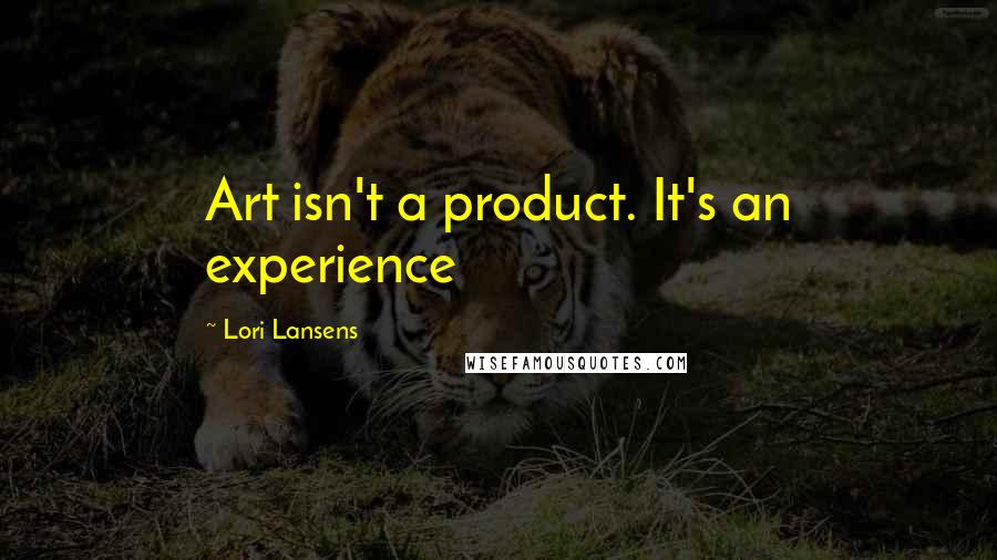 Lori Lansens Quotes: Art isn't a product. It's an experience