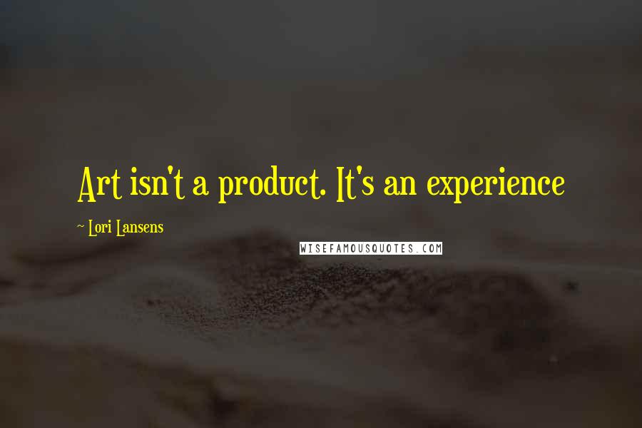 Lori Lansens Quotes: Art isn't a product. It's an experience