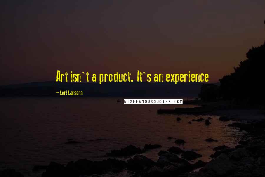 Lori Lansens Quotes: Art isn't a product. It's an experience