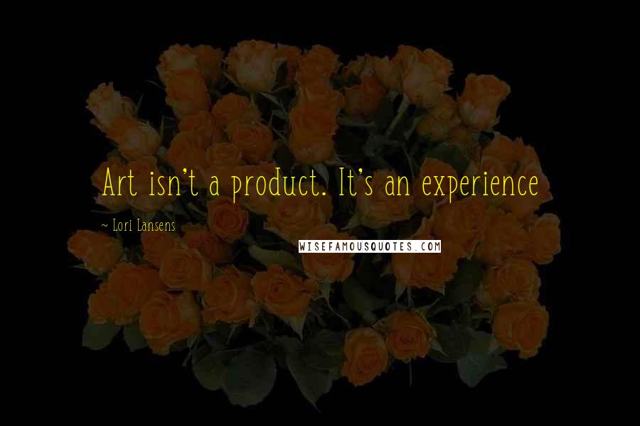 Lori Lansens Quotes: Art isn't a product. It's an experience