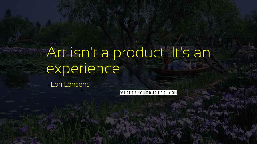 Lori Lansens Quotes: Art isn't a product. It's an experience