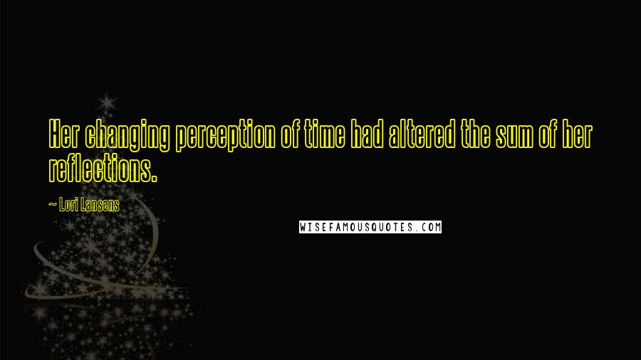 Lori Lansens Quotes: Her changing perception of time had altered the sum of her reflections.