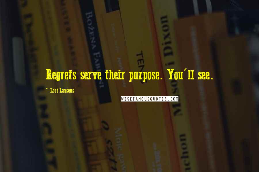 Lori Lansens Quotes: Regrets serve their purpose. You'll see.