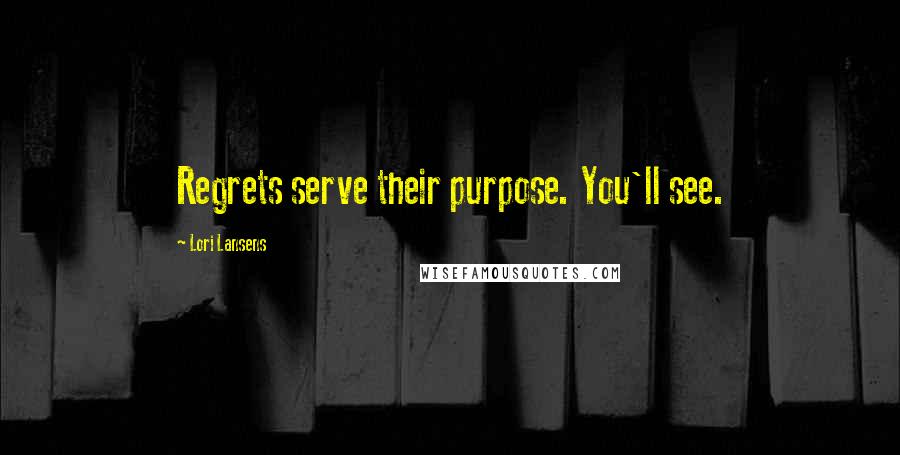 Lori Lansens Quotes: Regrets serve their purpose. You'll see.