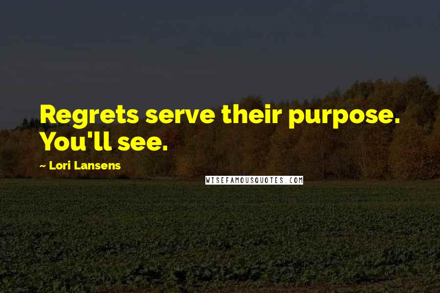Lori Lansens Quotes: Regrets serve their purpose. You'll see.