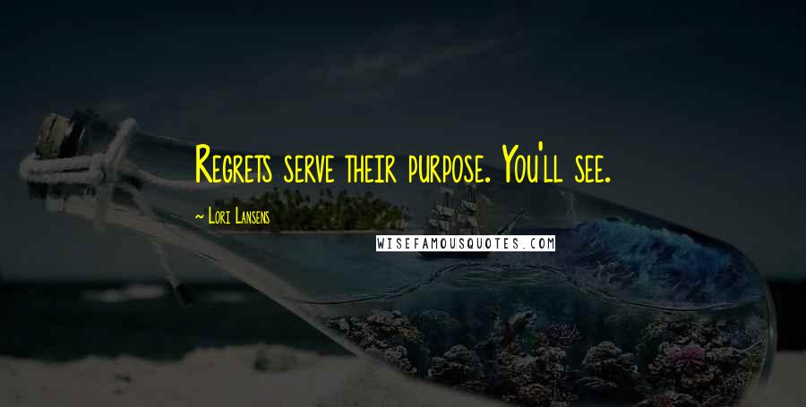 Lori Lansens Quotes: Regrets serve their purpose. You'll see.