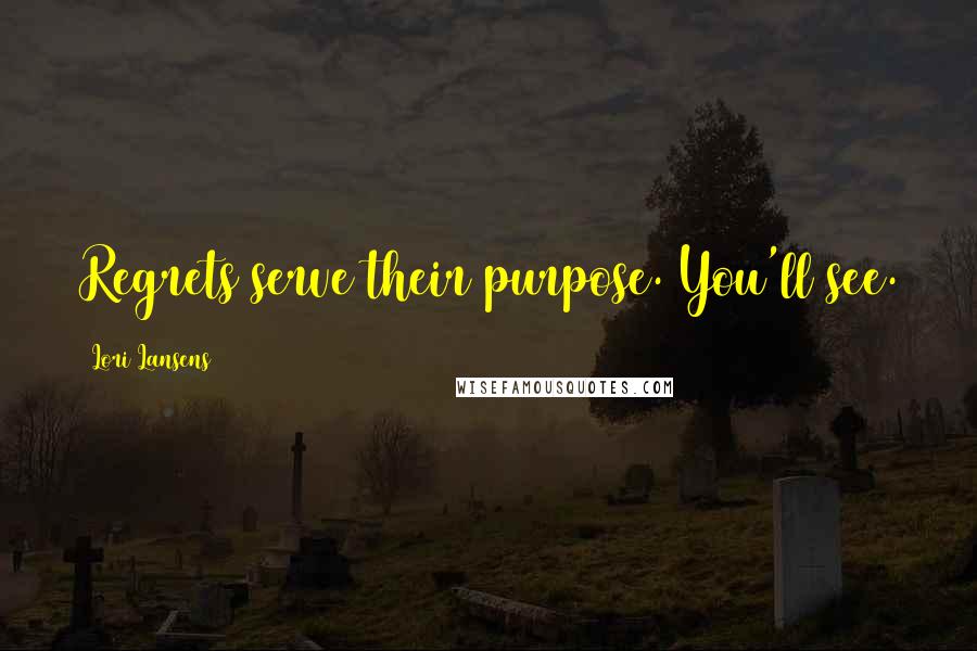 Lori Lansens Quotes: Regrets serve their purpose. You'll see.