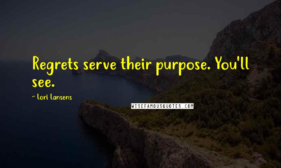 Lori Lansens Quotes: Regrets serve their purpose. You'll see.