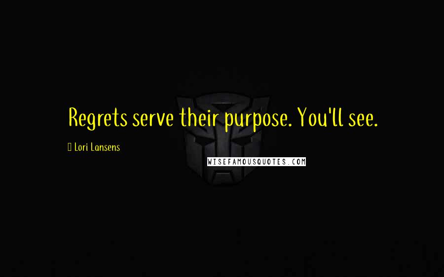 Lori Lansens Quotes: Regrets serve their purpose. You'll see.