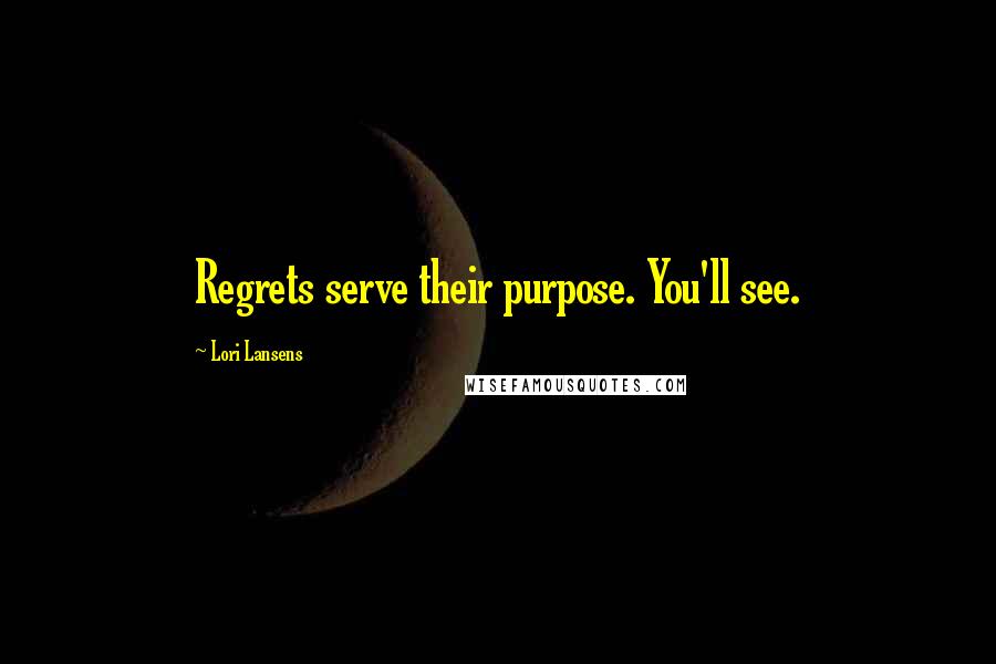Lori Lansens Quotes: Regrets serve their purpose. You'll see.