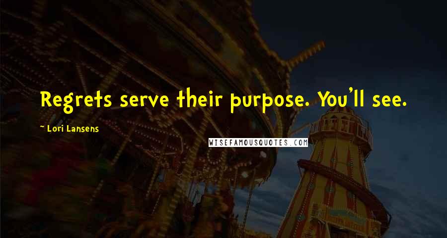 Lori Lansens Quotes: Regrets serve their purpose. You'll see.