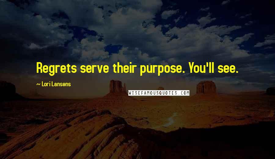 Lori Lansens Quotes: Regrets serve their purpose. You'll see.