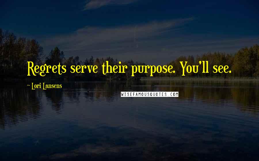 Lori Lansens Quotes: Regrets serve their purpose. You'll see.