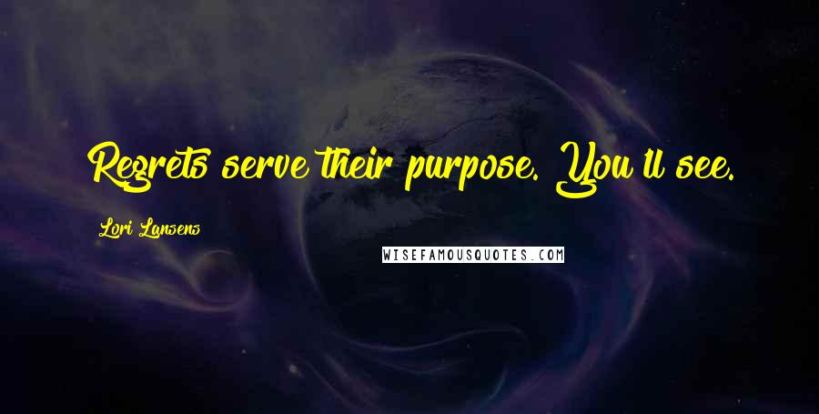 Lori Lansens Quotes: Regrets serve their purpose. You'll see.