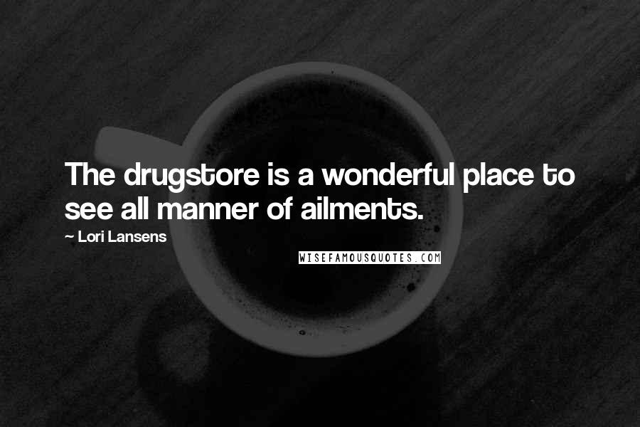 Lori Lansens Quotes: The drugstore is a wonderful place to see all manner of ailments.