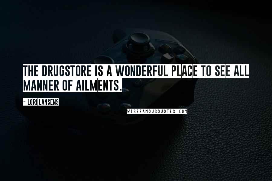 Lori Lansens Quotes: The drugstore is a wonderful place to see all manner of ailments.