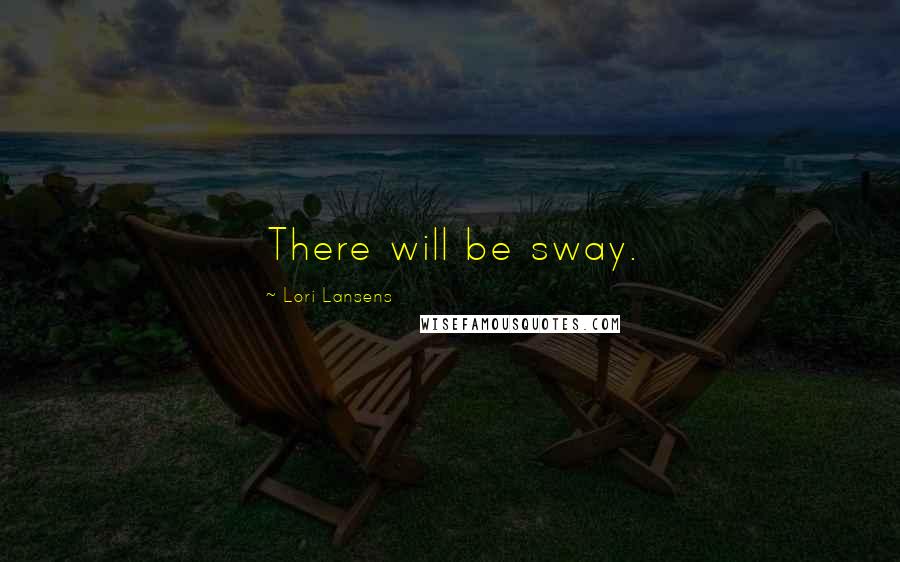 Lori Lansens Quotes: There will be sway.