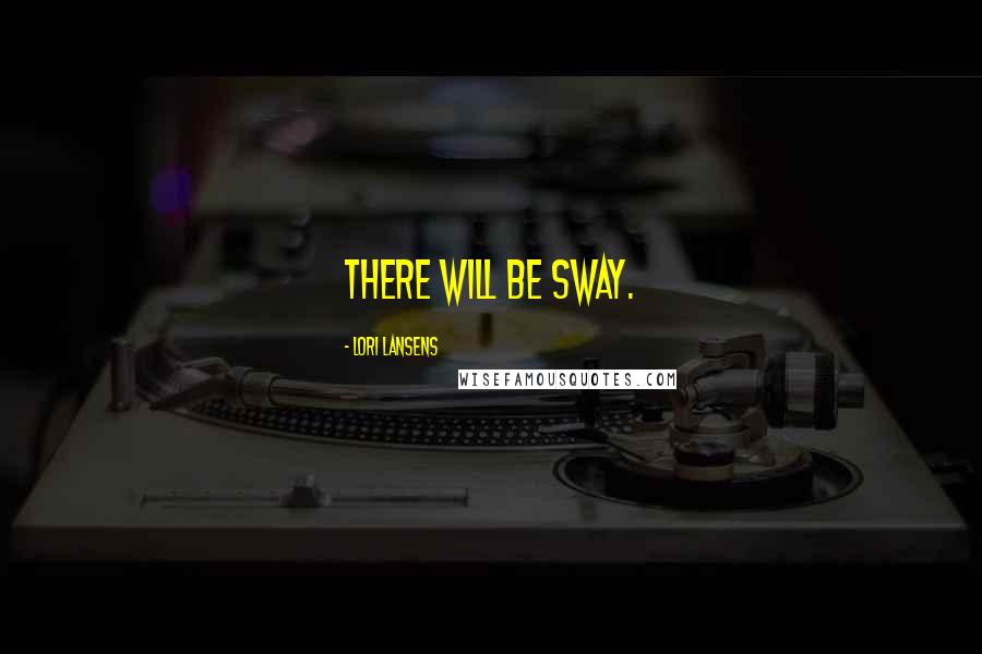 Lori Lansens Quotes: There will be sway.