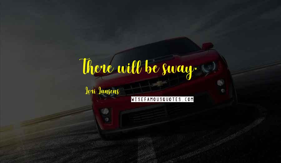 Lori Lansens Quotes: There will be sway.