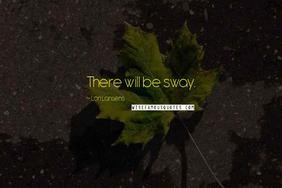 Lori Lansens Quotes: There will be sway.