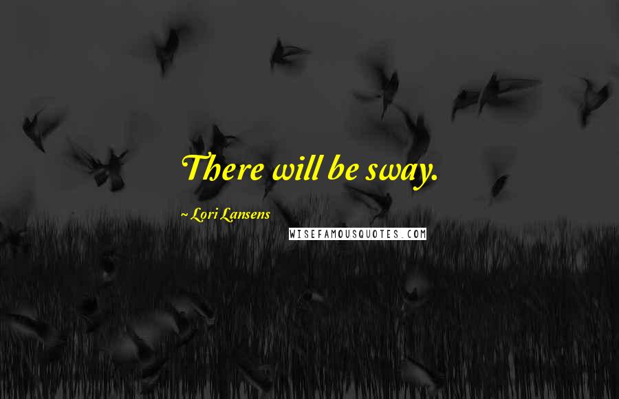 Lori Lansens Quotes: There will be sway.
