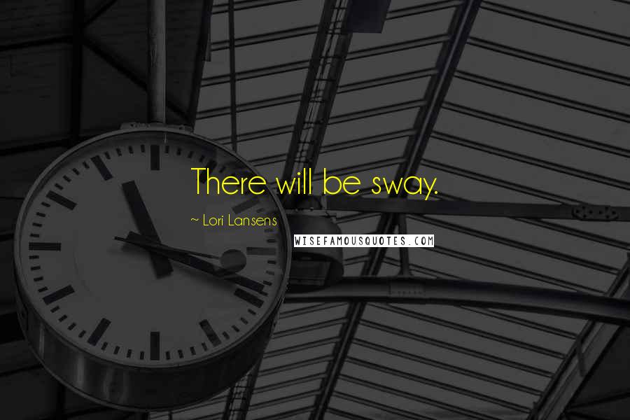 Lori Lansens Quotes: There will be sway.