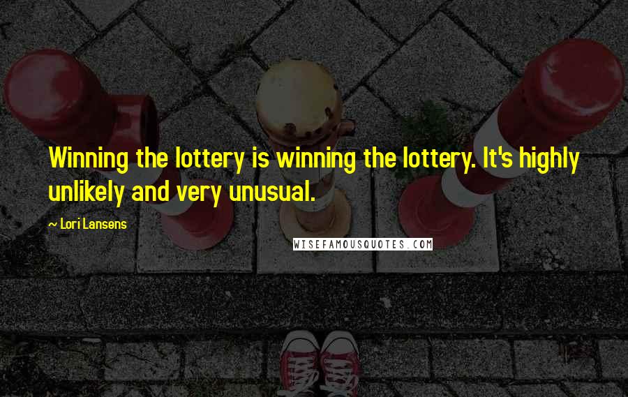 Lori Lansens Quotes: Winning the lottery is winning the lottery. It's highly unlikely and very unusual.