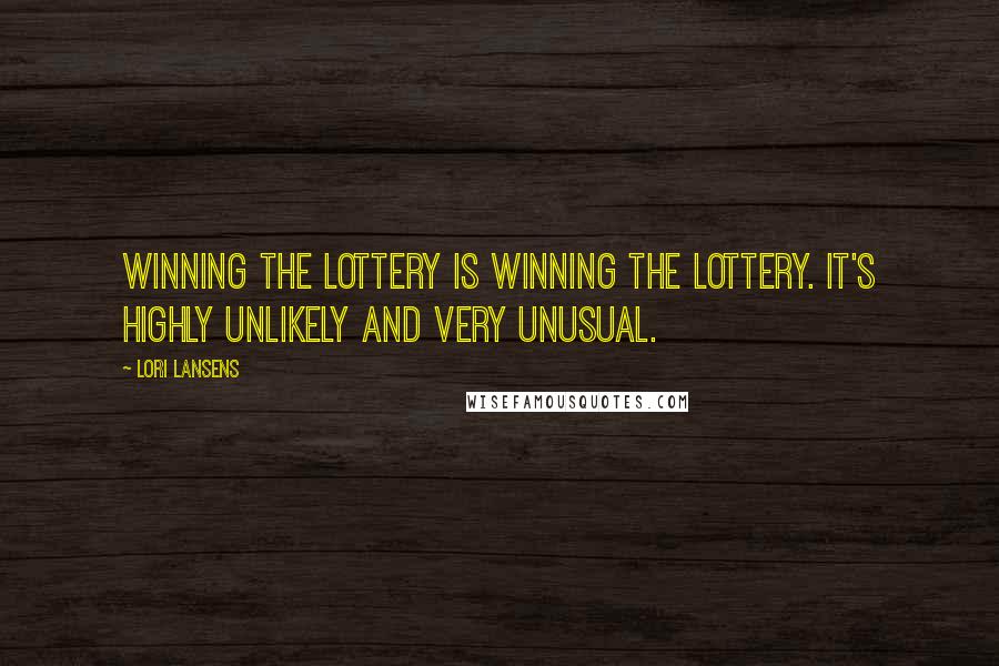 Lori Lansens Quotes: Winning the lottery is winning the lottery. It's highly unlikely and very unusual.