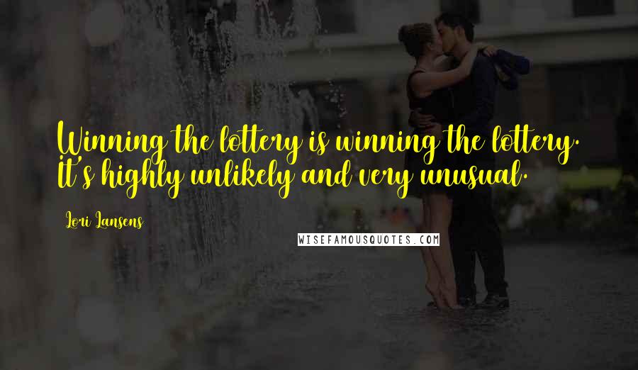 Lori Lansens Quotes: Winning the lottery is winning the lottery. It's highly unlikely and very unusual.