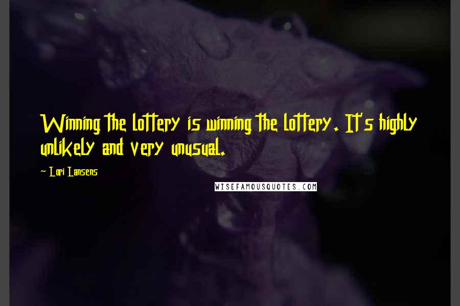 Lori Lansens Quotes: Winning the lottery is winning the lottery. It's highly unlikely and very unusual.