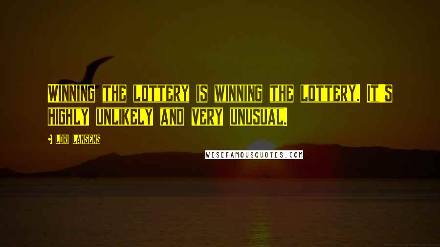 Lori Lansens Quotes: Winning the lottery is winning the lottery. It's highly unlikely and very unusual.