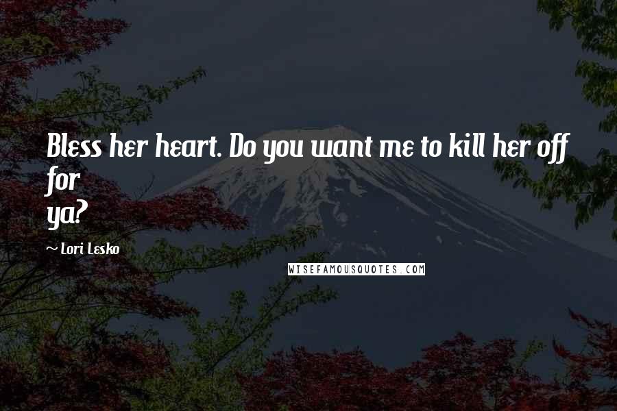 Lori Lesko Quotes: Bless her heart. Do you want me to kill her off for ya?