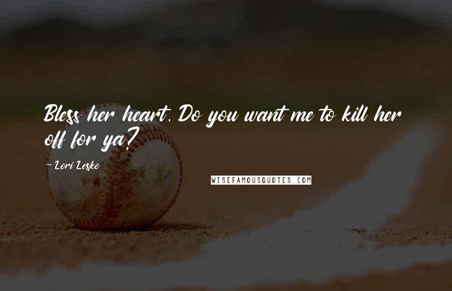 Lori Lesko Quotes: Bless her heart. Do you want me to kill her off for ya?