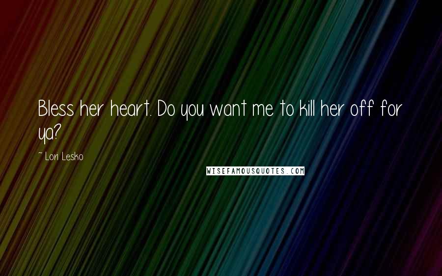 Lori Lesko Quotes: Bless her heart. Do you want me to kill her off for ya?