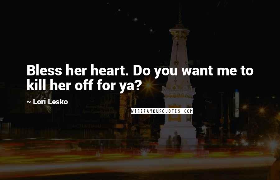 Lori Lesko Quotes: Bless her heart. Do you want me to kill her off for ya?