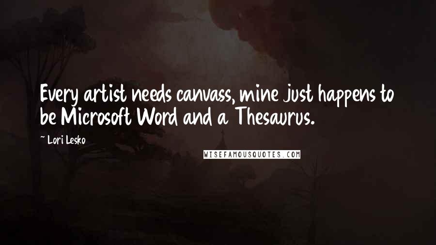 Lori Lesko Quotes: Every artist needs canvass, mine just happens to be Microsoft Word and a Thesaurus.