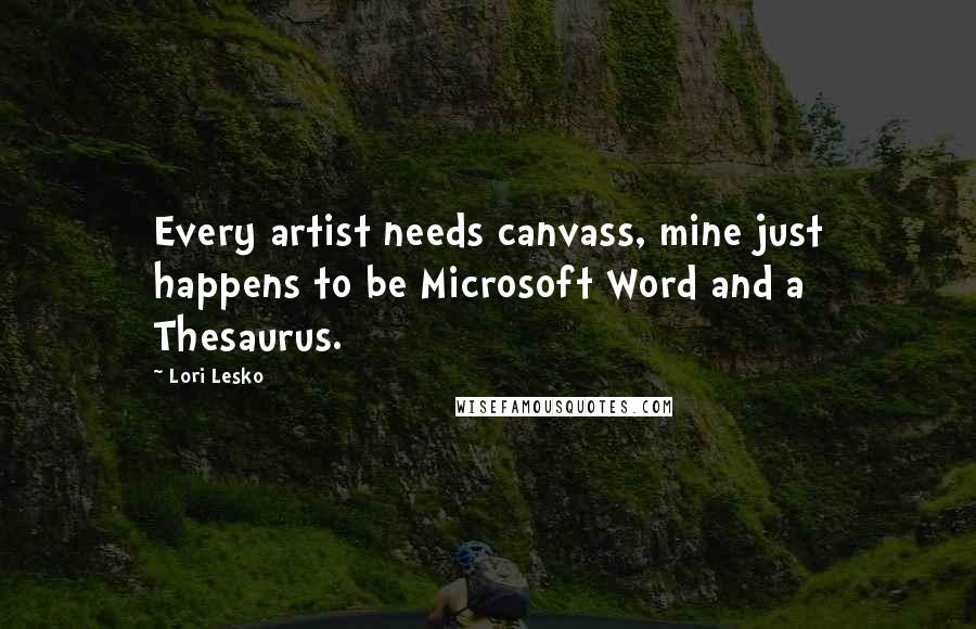 Lori Lesko Quotes: Every artist needs canvass, mine just happens to be Microsoft Word and a Thesaurus.
