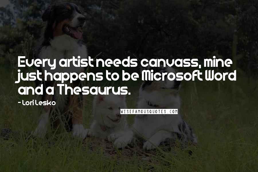 Lori Lesko Quotes: Every artist needs canvass, mine just happens to be Microsoft Word and a Thesaurus.