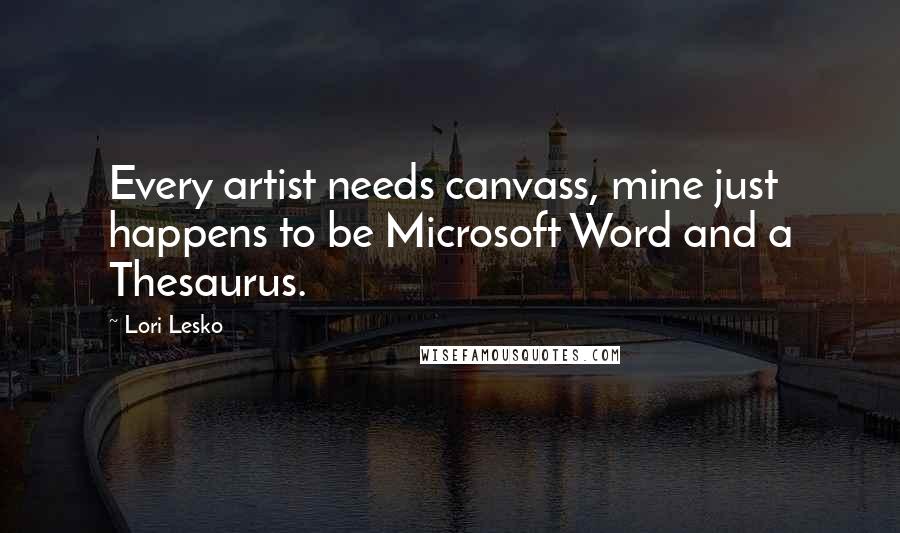 Lori Lesko Quotes: Every artist needs canvass, mine just happens to be Microsoft Word and a Thesaurus.