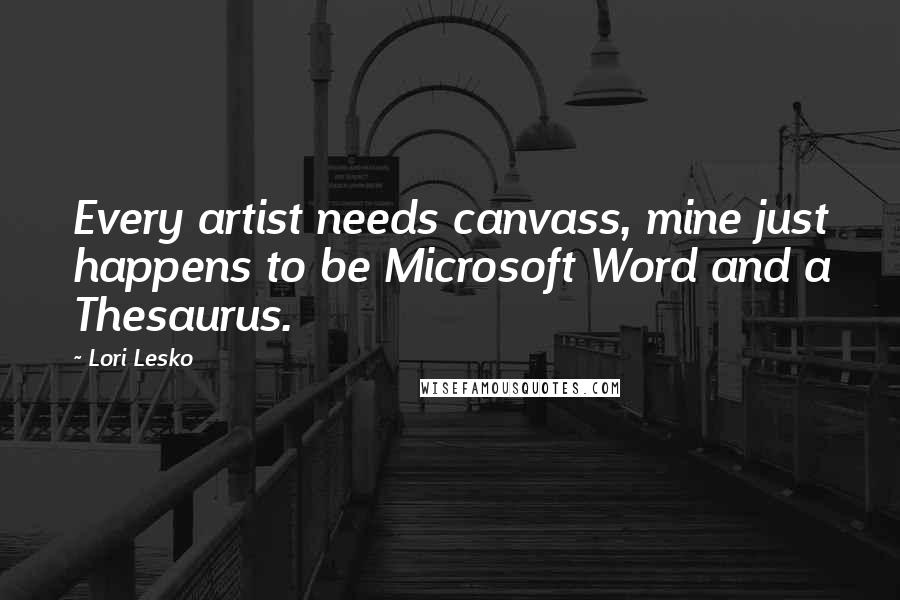 Lori Lesko Quotes: Every artist needs canvass, mine just happens to be Microsoft Word and a Thesaurus.
