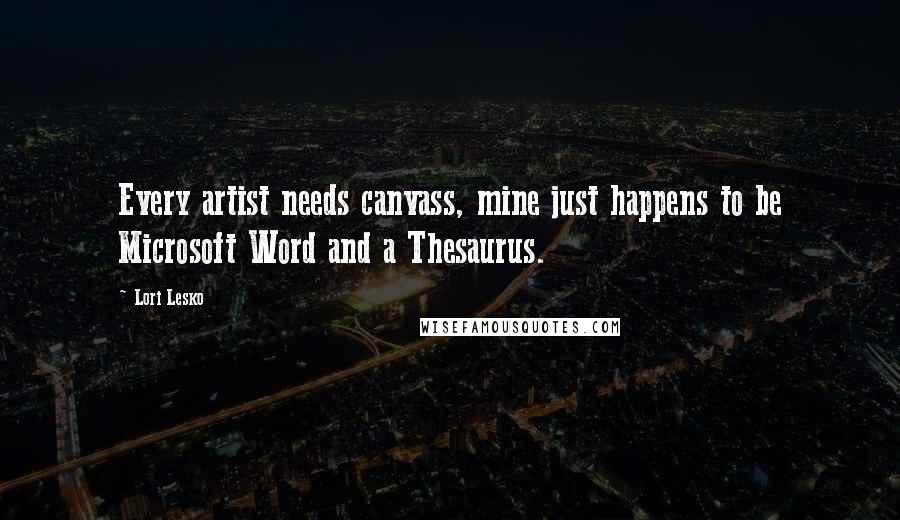 Lori Lesko Quotes: Every artist needs canvass, mine just happens to be Microsoft Word and a Thesaurus.
