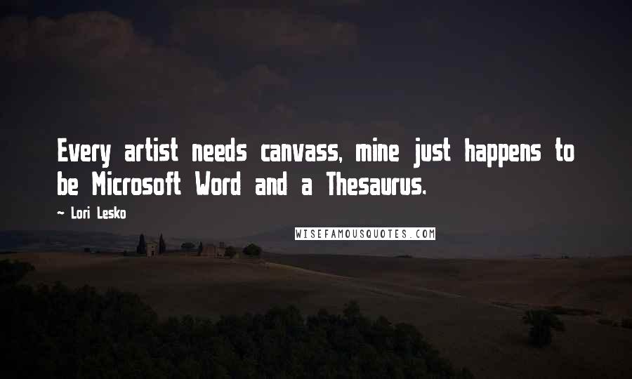 Lori Lesko Quotes: Every artist needs canvass, mine just happens to be Microsoft Word and a Thesaurus.