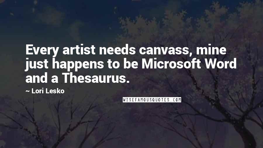 Lori Lesko Quotes: Every artist needs canvass, mine just happens to be Microsoft Word and a Thesaurus.