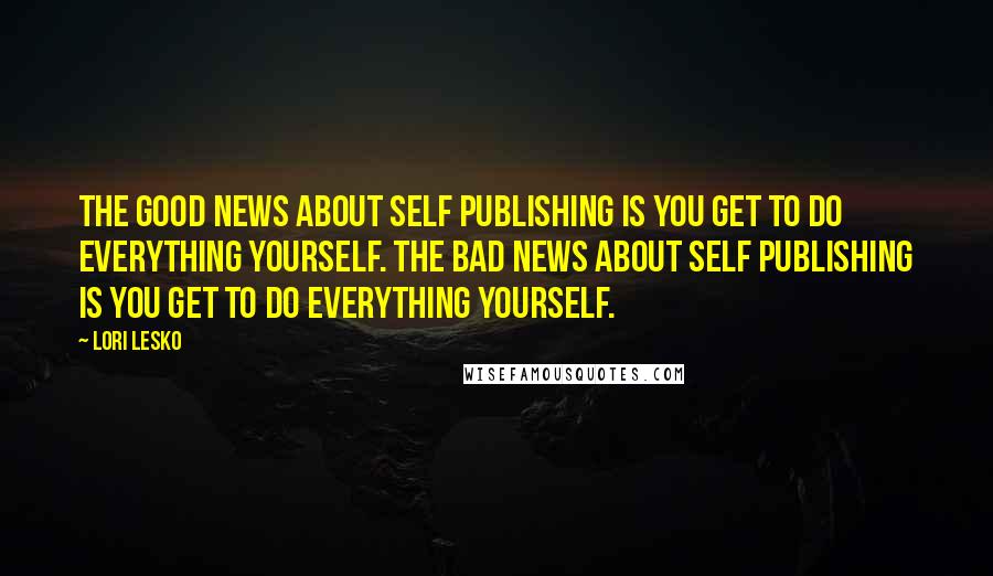 Lori Lesko Quotes: The good news about self publishing is you get to do everything yourself. The bad news about self publishing is you get to do everything yourself.