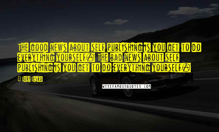 Lori Lesko Quotes: The good news about self publishing is you get to do everything yourself. The bad news about self publishing is you get to do everything yourself.
